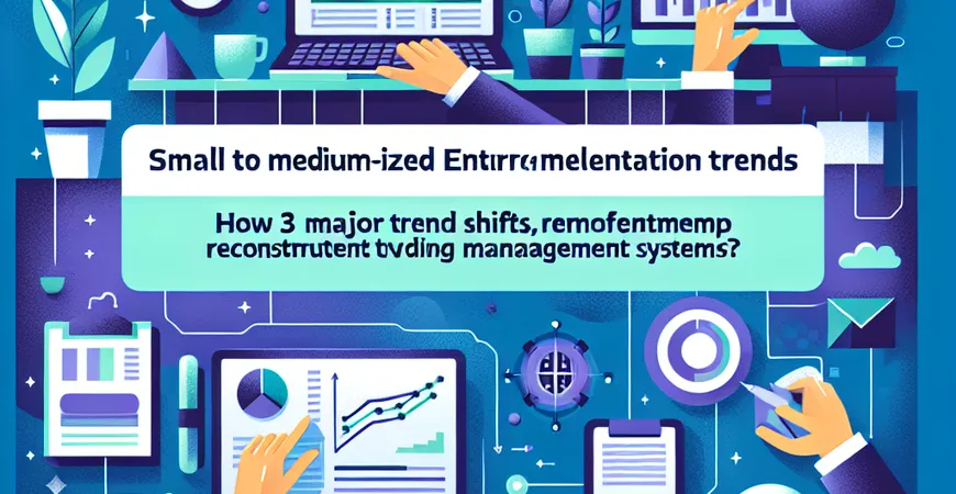 中小企业 ERP 实施趋势：3 大趋势性转变如何重构管理体系？